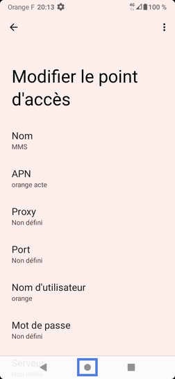 Étape 8 : Renseignés comme suit :- Nom : MMS Orange- APN : orange.acte- Proxy : non défini- Port : non défini- Nom d'utilisateur : orange- Mot de passe : orange- Serveur : non défini- MMSC : http://mms.orange.fr- Proxy MMS : 192.168.10.200- Port MMS : 8080- MCC : 208- MNC : 01- Type d'authentification : PAP- Type d'APN : mms- Protocole APN.: IPv4- Protocole d'itinérance APN.: IPv4- Activer/désactiver APN.: activé (information grisée)- Réseau : non spécifié- Type MVNO : aucun- Valeur MVNO : non défini (information grisée)Revenez sur l'écran d'accueil si la configuration est correcte.